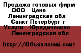 Продажа готовых фирм ООО › Цена ­ 1 000 - Ленинградская обл., Санкт-Петербург г. Услуги » Юридические   . Ленинградская обл.